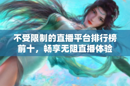 不受限制的直播平台排行榜前十，畅享无阻直播体验