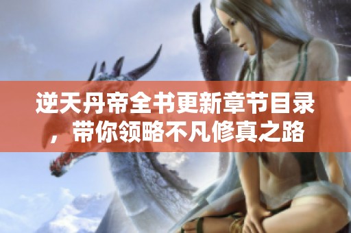 逆天丹帝全书更新章节目录，带你领略不凡修真之路