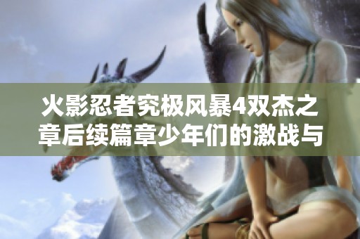 火影忍者究极风暴4双杰之章后续篇章少年们的激战与成长