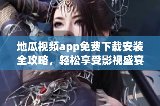 地瓜视频app免费下载安装全攻略，轻松享受影视盛宴解析