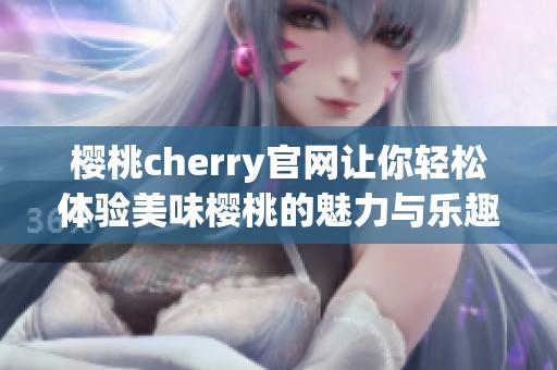 樱桃cherry官网让你轻松体验美味樱桃的魅力与乐趣