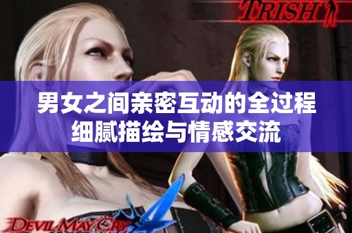 男女之间亲密互动的全过程细腻描绘与情感交流