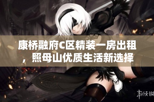 康桥融府C区精装一房出租，照母山优质生活新选择