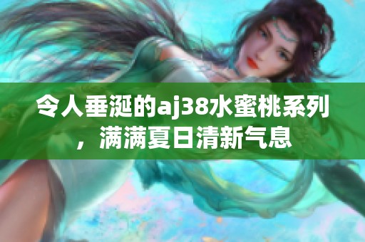 令人垂涎的aj38水蜜桃系列，满满夏日清新气息