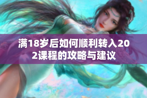满18岁后如何顺利转入202课程的攻略与建议