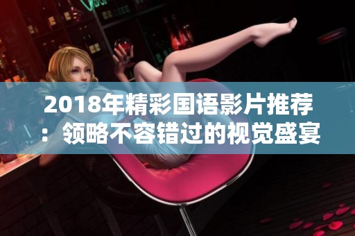 2018年精彩国语影片推荐：领略不容错过的视觉盛宴