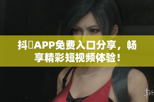 抖抈APP免费入口分享，畅享精彩短视频体验！