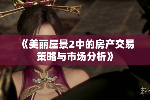 《美丽屋景2中的房产交易策略与市场分析》