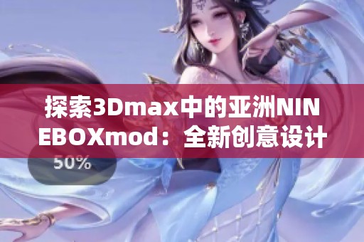 探索3Dmax中的亚洲NINEBOXmod：全新创意设计的无限可能