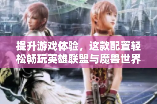提升游戏体验，这款配置轻松畅玩英雄联盟与魔兽世界