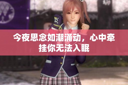 今夜思念如潮涌动，心中牵挂你无法入眠