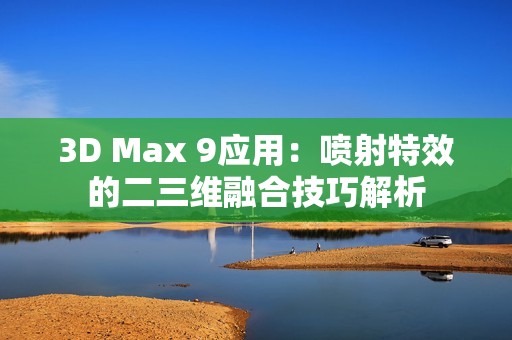 3D Max 9应用：喷射特效的二三维融合技巧解析