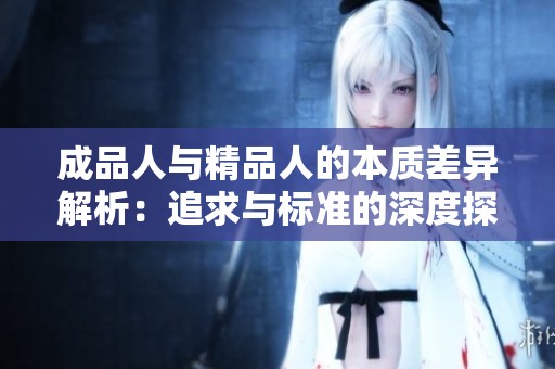 成品人与精品人的本质差异解析：追求与标准的深度探讨