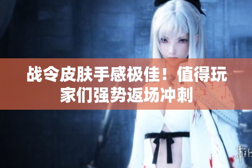 战令皮肤手感极佳！值得玩家们强势返场冲刺