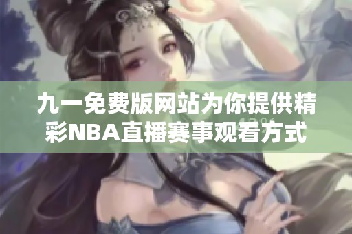 九一免费版网站为你提供精彩NBA直播赛事观看方式