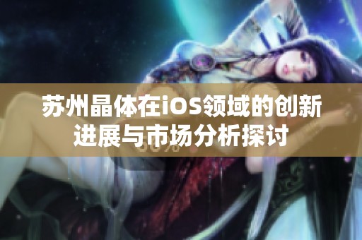 苏州晶体在iOS领域的创新进展与市场分析探讨