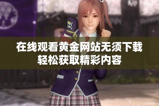 在线观看黄金网站无须下载轻松获取精彩内容