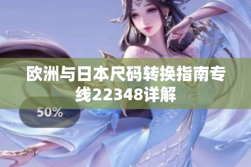 欧洲与日本尺码转换指南专线22348详解