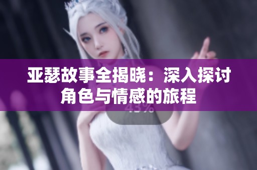 亚瑟故事全揭晓：深入探讨角色与情感的旅程