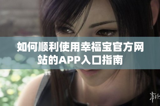如何顺利使用幸福宝官方网站的APP入口指南