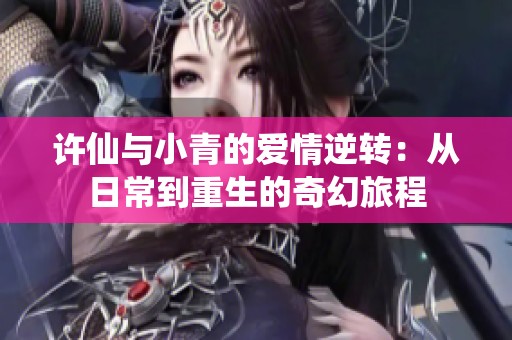 许仙与小青的爱情逆转：从日常到重生的奇幻旅程
