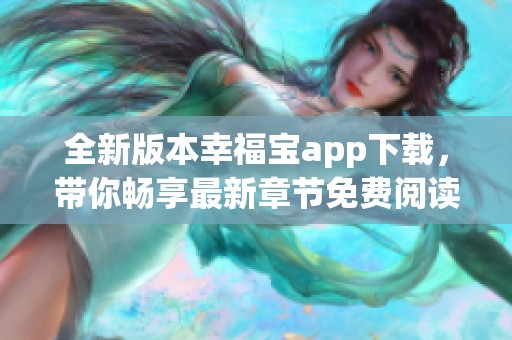 全新版本幸福宝app下载，带你畅享最新章节免费阅读体验