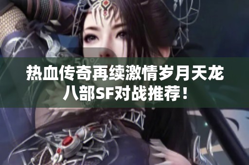 热血传奇再续激情岁月天龙八部SF对战推荐！