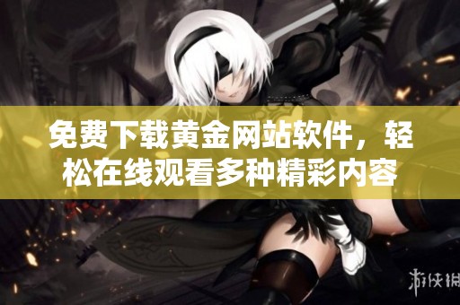 免费下载黄金网站软件，轻松在线观看多种精彩内容