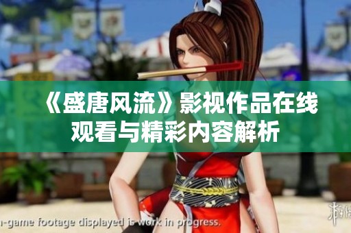 《盛唐风流》影视作品在线观看与精彩内容解析