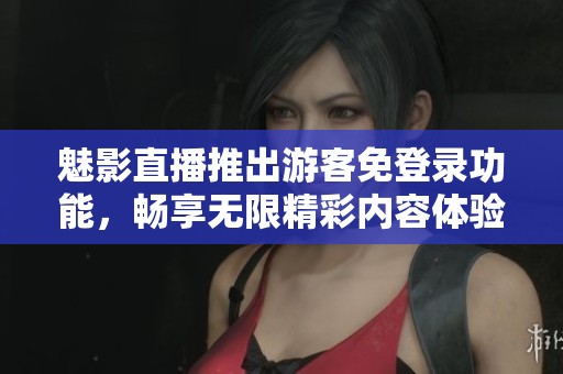 魅影直播推出游客免登录功能，畅享无限精彩内容体验
