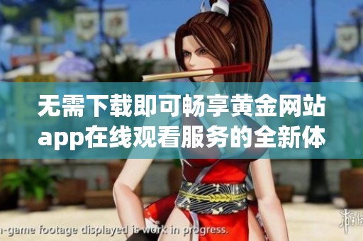 无需下载即可畅享黄金网站app在线观看服务的全新体验
