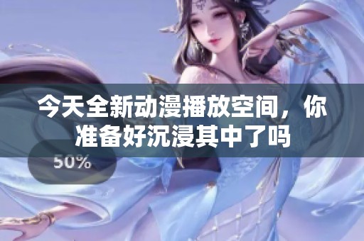 今天全新动漫播放空间，你准备好沉浸其中了吗