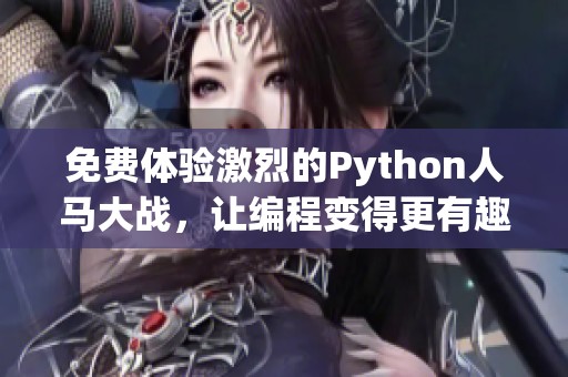 免费体验激烈的Python人马大战，让编程变得更有趣