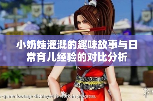小奶娃灌溉的趣味故事与日常育儿经验的对比分析