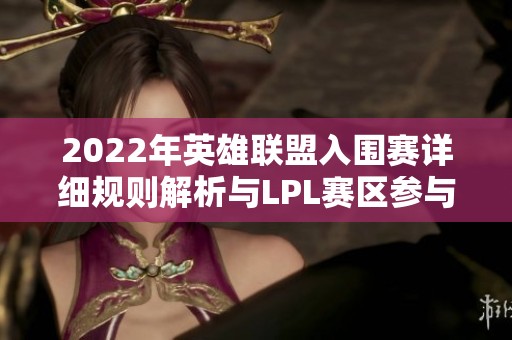 2022年英雄联盟入围赛详细规则解析与LPL赛区参与情况介绍