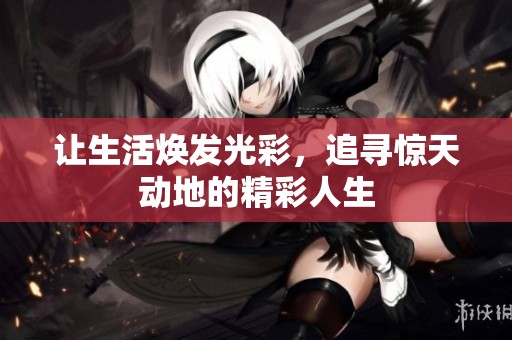 让生活焕发光彩，追寻惊天动地的精彩人生