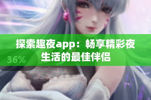 探索趣夜app：畅享精彩夜生活的最佳伴侣