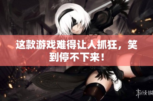这款游戏难得让人抓狂，笑到停不下来！