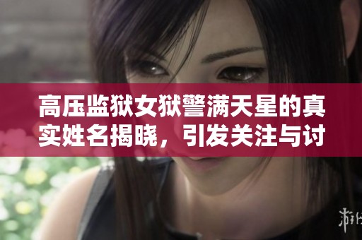 高压监狱女狱警满天星的真实姓名揭晓，引发关注与讨论