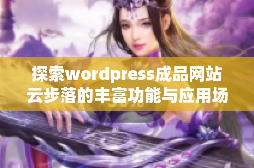 探索wordpress成品网站云步落的丰富功能与应用场景