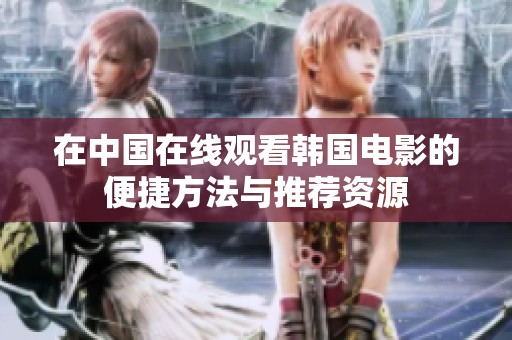 在中国在线观看韩国电影的便捷方法与推荐资源