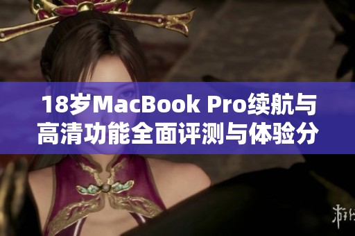 18岁MacBook Pro续航与高清功能全面评测与体验分享