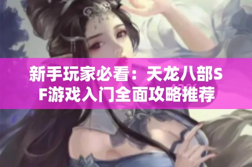 新手玩家必看：天龙八部SF游戏入门全面攻略推荐