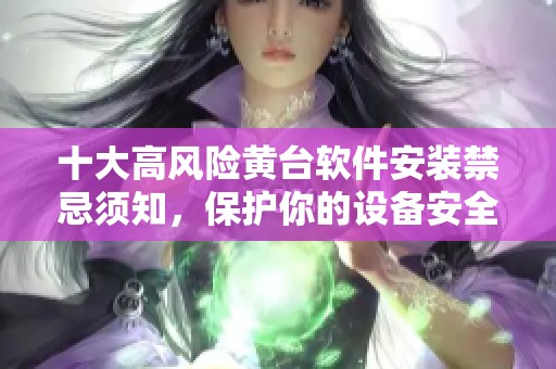 十大高风险黄台软件安装禁忌须知，保护你的设备安全