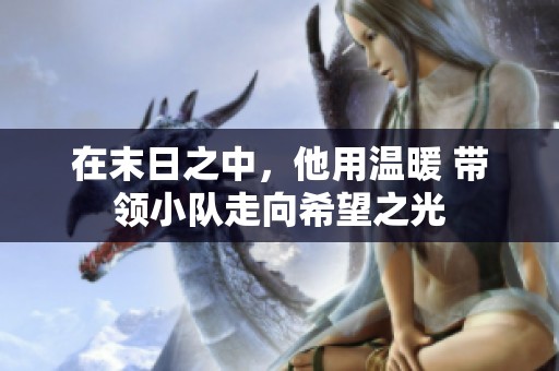在末日之中，他用温暖 带领小队走向希望之光