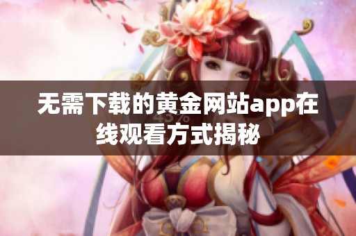 无需下载的黄金网站app在线观看方式揭秘