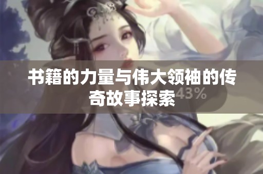 书籍的力量与伟大领袖的传奇故事探索