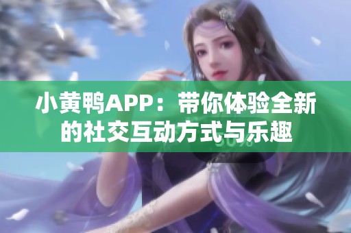 小黄鸭APP：带你体验全新的社交互动方式与乐趣