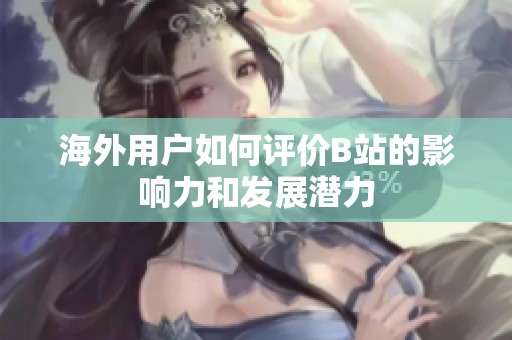 海外用户如何评价B站的影响力和发展潜力