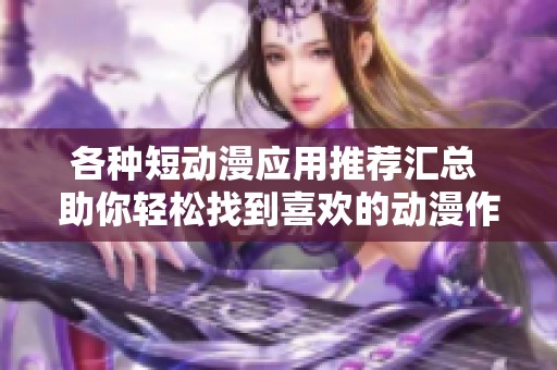 各种短动漫应用推荐汇总 助你轻松找到喜欢的动漫作品